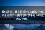看似偶然，其实是设计：51网为什么你总刷到同一类内容？多半是BGM氛围没弄明白