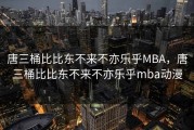 唐三桶比比东不来不亦乐乎MBA，唐三桶比比东不来不亦乐乎mba动漫