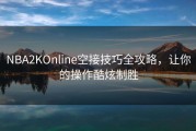 NBA2KOnline空接技巧全攻略，让你的操作酷炫制胜