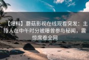 【爆料】蘑菇影视在线观看突发：主持人在中午时分被曝曾参与秘闻，震惊席卷全网