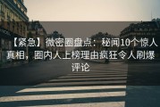 【紧急】微密圈盘点：秘闻10个惊人真相，圈内人上榜理由疯狂令人刷爆评论