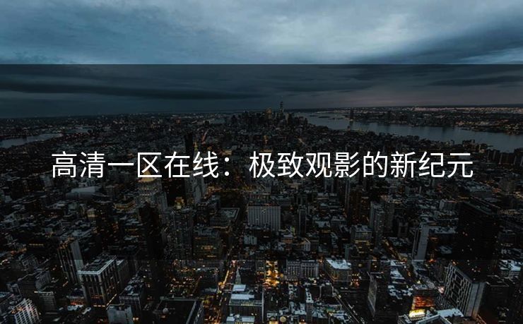 高清一区在线：极致观影的新纪元