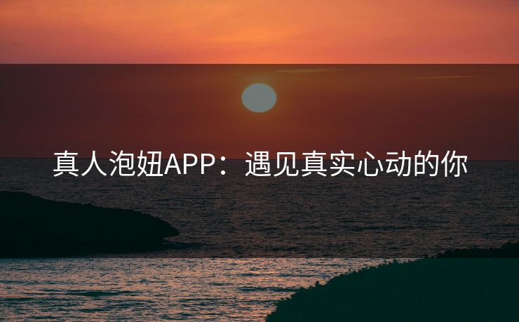 真人泡妞APP：遇见真实心动的你