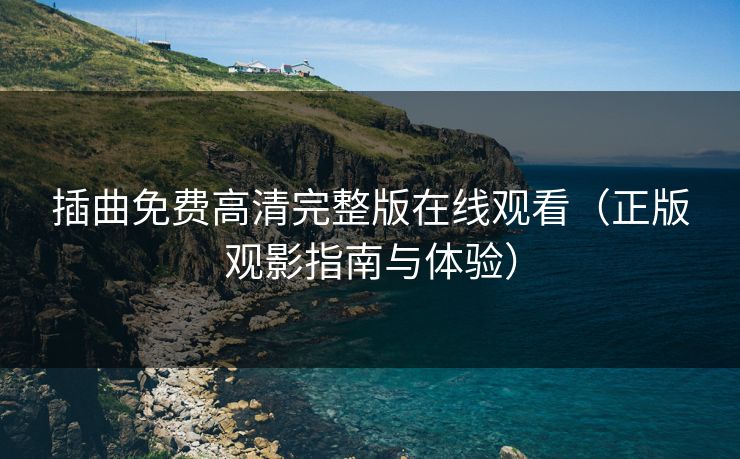 插曲免费高清完整版在线观看（正版观影指南与体验）