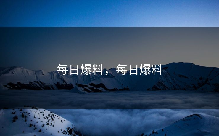 每日爆料,每日爆料 每日爆料,每日爆料