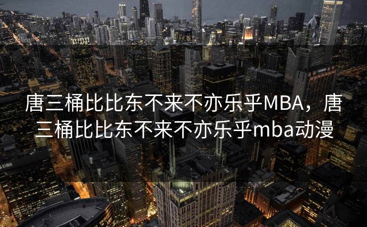 唐三桶比比东不来不亦乐乎MBA，唐三桶比比东不来不亦乐乎mba动漫