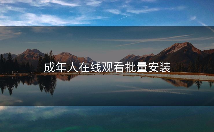 成年人在线观看批量安装 成年人在线观看批量安装