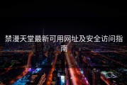 禁漫天堂最新可用网址及安全访问指南