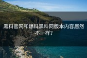 黑料官网和爆料黑料网版本内容居然不一样？
