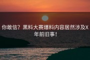 你敢信？黑料大赛爆料内容居然涉及X年前旧事！