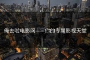 俺去啦电影网——你的专属影视天堂