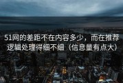51网的差距不在内容多少，而在推荐逻辑处理得细不细（信息量有点大）