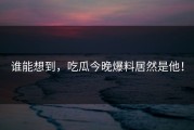 谁能想到，吃瓜今晚爆料居然是他！