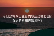 今日黑料今日更新内容居然被秒删？背后的真相你知道吗？