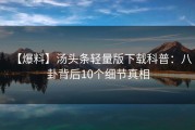 【爆料】汤头条轻量版下载科普：八卦背后10个细节真相