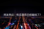 网友热议：吃瓜是否已经越线了？