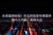 本周震撼秘闻！吃瓜网独家惊爆震撼圈内人内幕，真相大白
