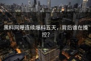 黑料网曝连续爆料五天，背后谁在操控？
