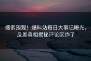 搜索围观！爆料站每日大事记曝光，反差真相揭秘评论区炸了