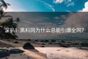 深扒！黑料网为什么总能引爆全网？