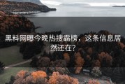 黑料网曝今晚热搜霸榜，这条信息居然还在？