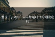发现“yueyu”——跨越时代的潮流密码