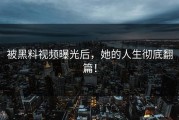 被黑料视频曝光后，她的人生彻底翻篇！