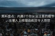 黑料盘点：内幕7个你从没注意的细节，当事人上榜理由疯狂令人愤怒