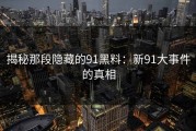 揭秘那段隐藏的91黑料：新91大事件的真相