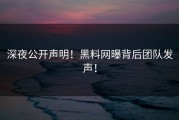 深夜公开声明！黑料网曝背后团队发声！