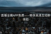 直播全婐APP免费——畅享高清互动新体验