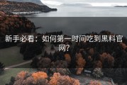 新手必看：如何第一时间吃到黑料官网？