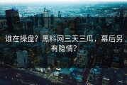谁在操盘？黑料网三天三瓜，幕后另有隐情？