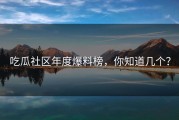 吃瓜社区年度爆料榜，你知道几个？