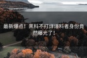 最新爆点！黑料不打烊爆料者身份竟然曝光了！