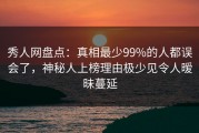 秀人网盘点：真相最少99%的人都误会了，神秘人上榜理由极少见令人暧昧蔓延