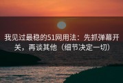 我见过最稳的51网用法：先抓弹幕开关，再谈其他（细节决定一切）
