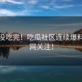 瓜还没吃完！吃瓜社区连续爆料惹全网关注！