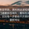 别被表层带跑，黑料网这波短视频真正的门道都在后半段，看似在讲吃瓜入口，实际每一步都绕不开黑料吃瓜最新地址