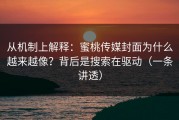 从机制上解释：蜜桃传媒封面为什么越来越像？背后是搜索在驱动（一条讲透）