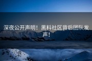 深夜公开声明！黑料社区背后团队发声！