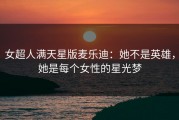 女超人满天星版麦乐迪：她不是英雄，她是每个女性的星光梦