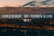 视频还原真相！黑料视频翻车全过程曝光！