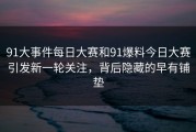 91大事件每日大赛和91爆料今日大赛引发新一轮关注，背后隐藏的早有铺垫