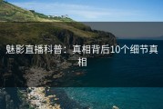 魅影直播科普：真相背后10个细节真相