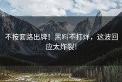不按套路出牌！黑料不打烊，这波回应太炸裂！