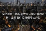 探秘速看！爆料站大事记实时重磅更新，反差事件惊爆细节太炸裂
