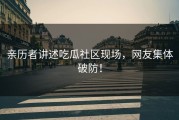 亲历者讲述吃瓜社区现场，网友集体破防！