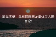 翻车实录！黑料网曝网友集体考古旧言论！