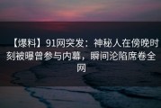 【爆料】91网突发：神秘人在傍晚时刻被曝曾参与内幕，瞬间沦陷席卷全网
